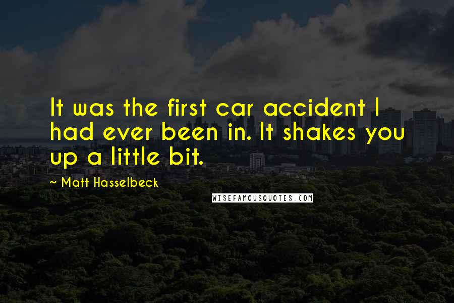 Matt Hasselbeck Quotes: It was the first car accident I had ever been in. It shakes you up a little bit.