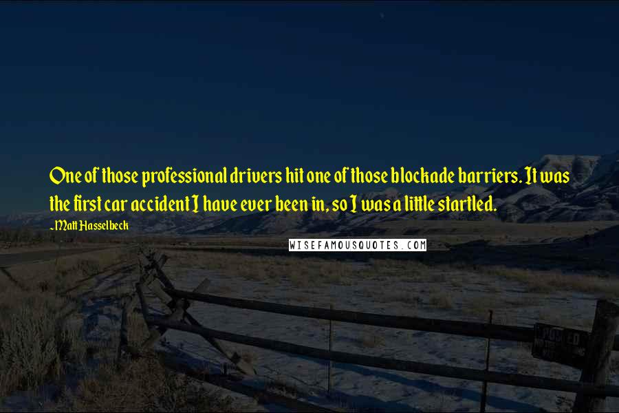 Matt Hasselbeck Quotes: One of those professional drivers hit one of those blockade barriers. It was the first car accident I have ever been in, so I was a little startled.