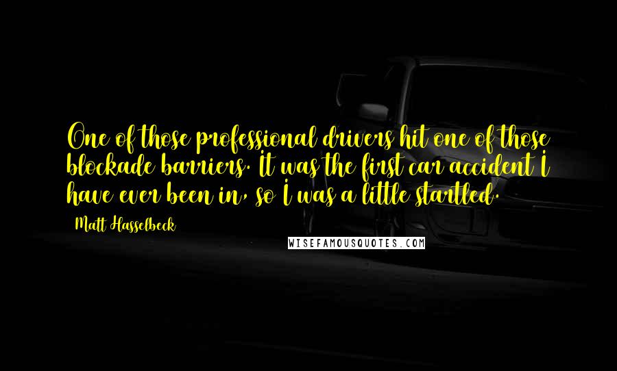 Matt Hasselbeck Quotes: One of those professional drivers hit one of those blockade barriers. It was the first car accident I have ever been in, so I was a little startled.