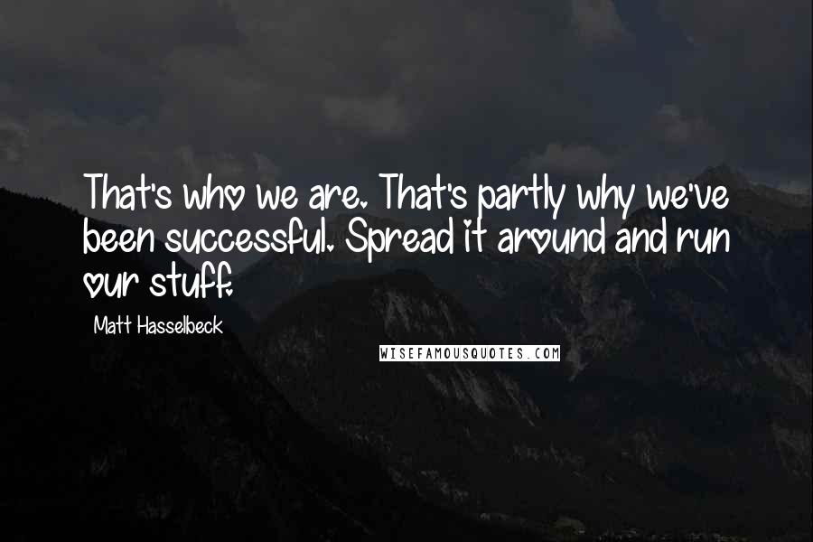 Matt Hasselbeck Quotes: That's who we are. That's partly why we've been successful. Spread it around and run our stuff.