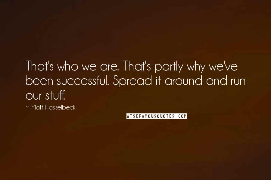 Matt Hasselbeck Quotes: That's who we are. That's partly why we've been successful. Spread it around and run our stuff.