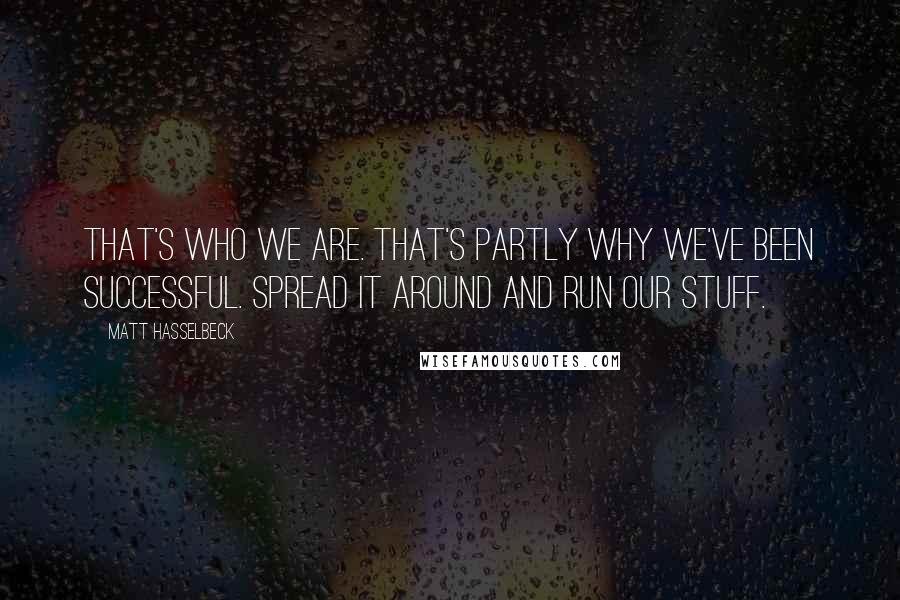 Matt Hasselbeck Quotes: That's who we are. That's partly why we've been successful. Spread it around and run our stuff.