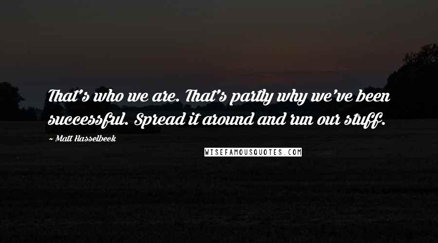 Matt Hasselbeck Quotes: That's who we are. That's partly why we've been successful. Spread it around and run our stuff.