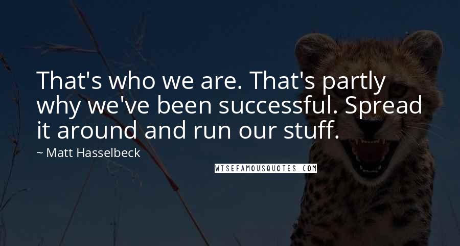 Matt Hasselbeck Quotes: That's who we are. That's partly why we've been successful. Spread it around and run our stuff.