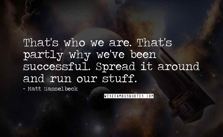 Matt Hasselbeck Quotes: That's who we are. That's partly why we've been successful. Spread it around and run our stuff.