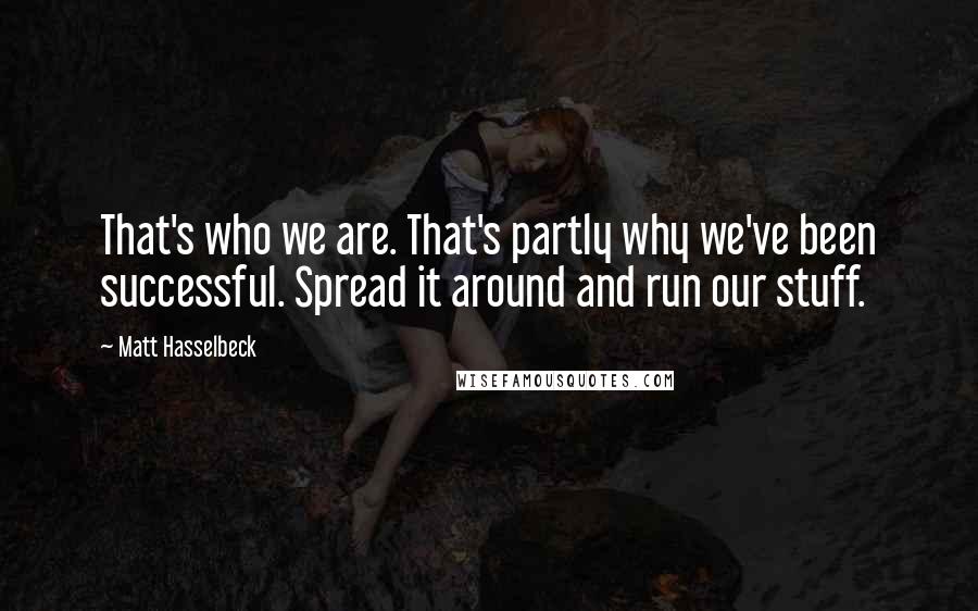 Matt Hasselbeck Quotes: That's who we are. That's partly why we've been successful. Spread it around and run our stuff.