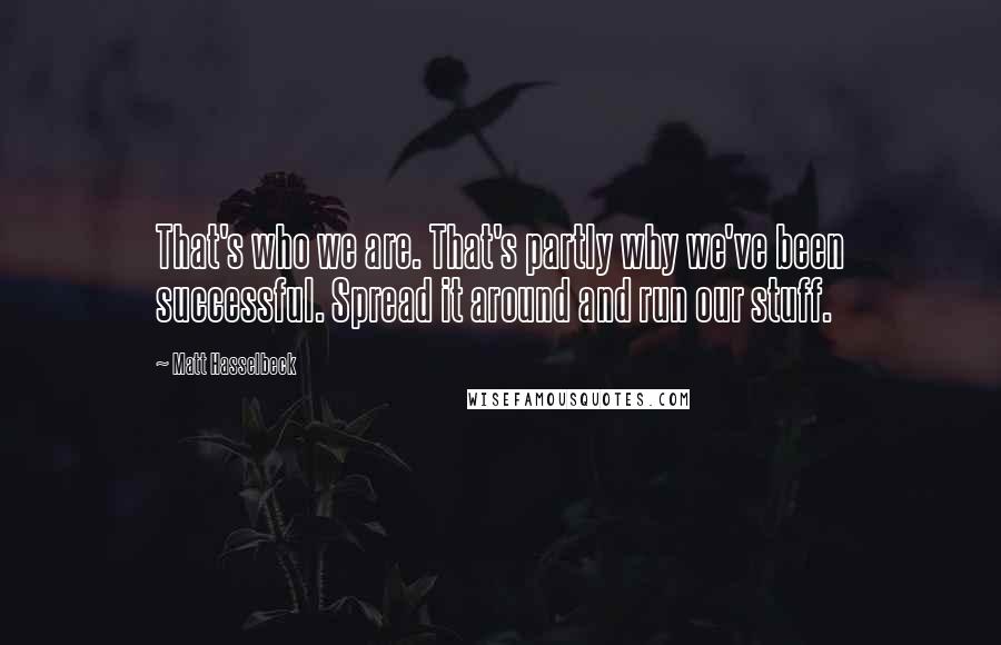 Matt Hasselbeck Quotes: That's who we are. That's partly why we've been successful. Spread it around and run our stuff.