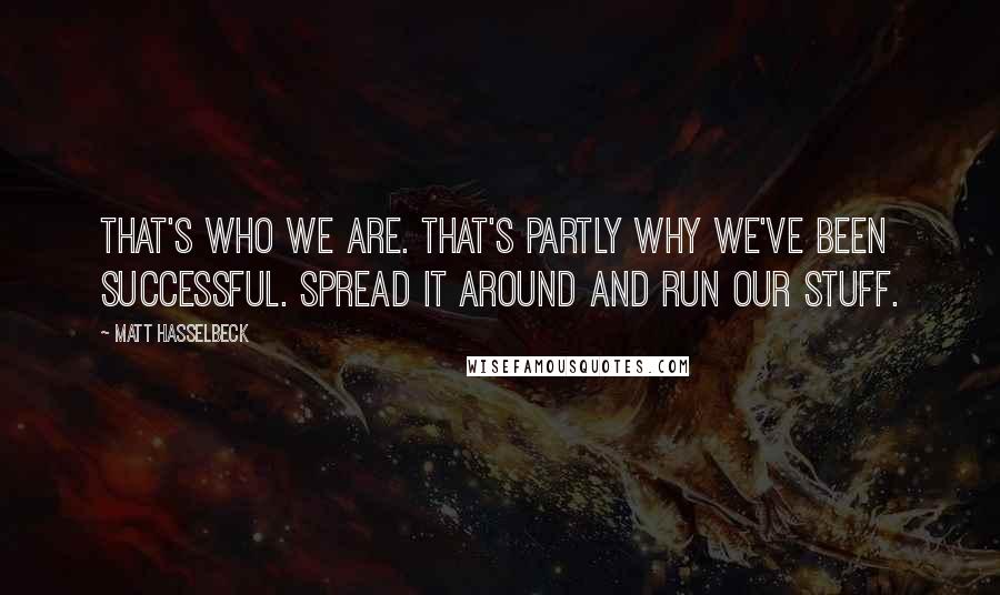 Matt Hasselbeck Quotes: That's who we are. That's partly why we've been successful. Spread it around and run our stuff.