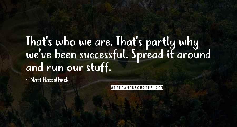 Matt Hasselbeck Quotes: That's who we are. That's partly why we've been successful. Spread it around and run our stuff.