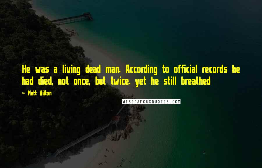 Matt Hilton Quotes: He was a living dead man. According to official records he had died, not once, but twice. yet he still breathed