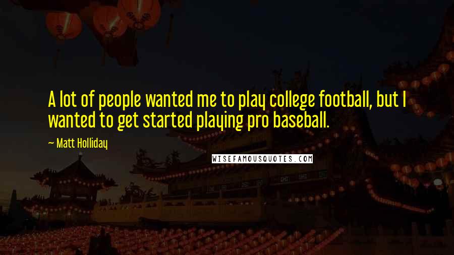 Matt Holliday Quotes: A lot of people wanted me to play college football, but I wanted to get started playing pro baseball.