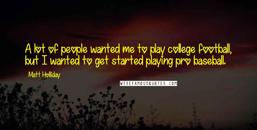 Matt Holliday Quotes: A lot of people wanted me to play college football, but I wanted to get started playing pro baseball.