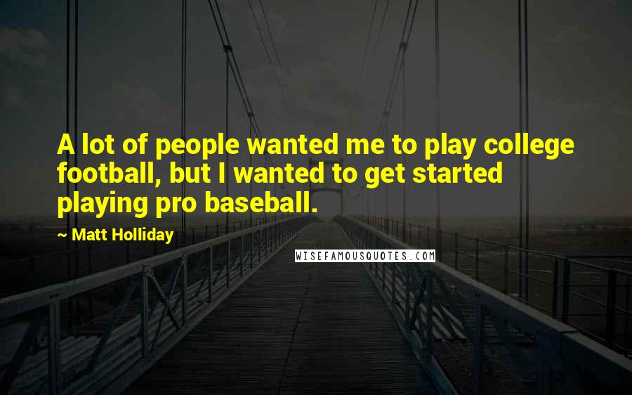 Matt Holliday Quotes: A lot of people wanted me to play college football, but I wanted to get started playing pro baseball.
