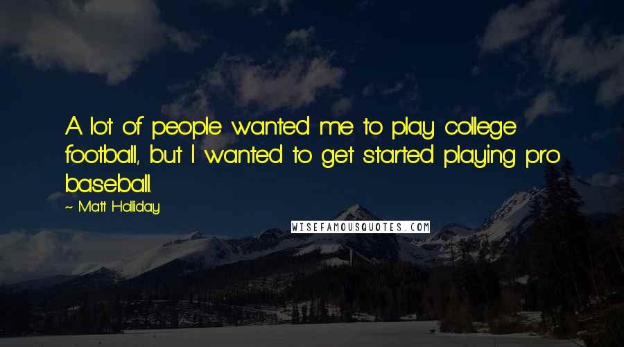 Matt Holliday Quotes: A lot of people wanted me to play college football, but I wanted to get started playing pro baseball.