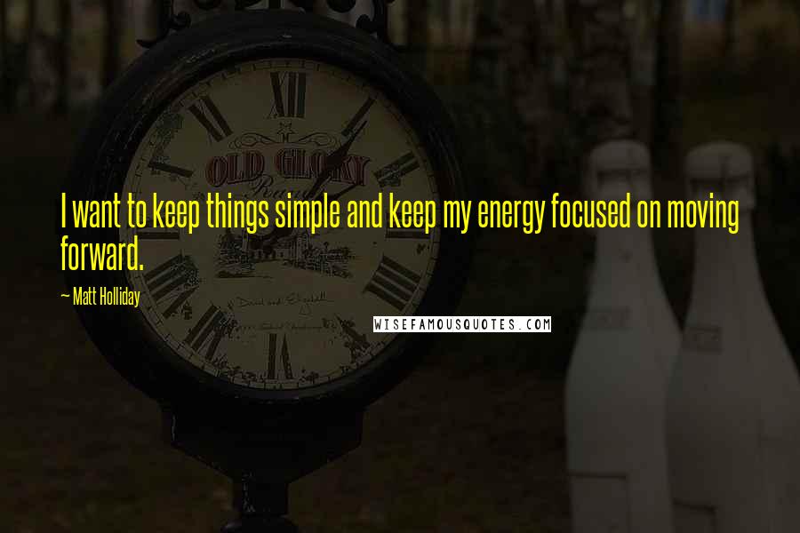 Matt Holliday Quotes: I want to keep things simple and keep my energy focused on moving forward.