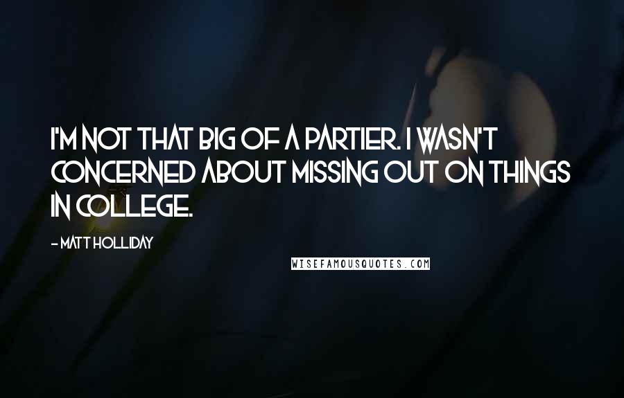Matt Holliday Quotes: I'm not that big of a partier. I wasn't concerned about missing out on things in college.