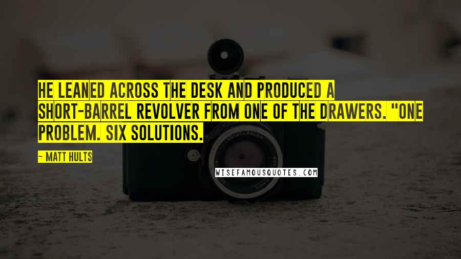 Matt Hults Quotes: He leaned across the desk and produced a short-barrel revolver from one of the drawers. "One problem. Six solutions.