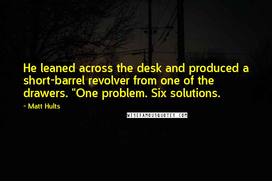 Matt Hults Quotes: He leaned across the desk and produced a short-barrel revolver from one of the drawers. "One problem. Six solutions.