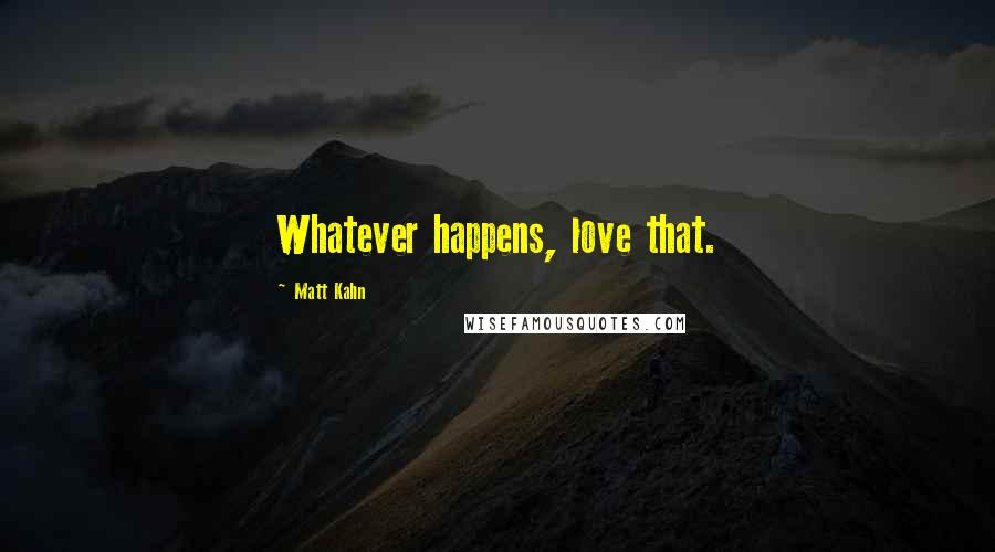 Matt Kahn Quotes: Whatever happens, love that.