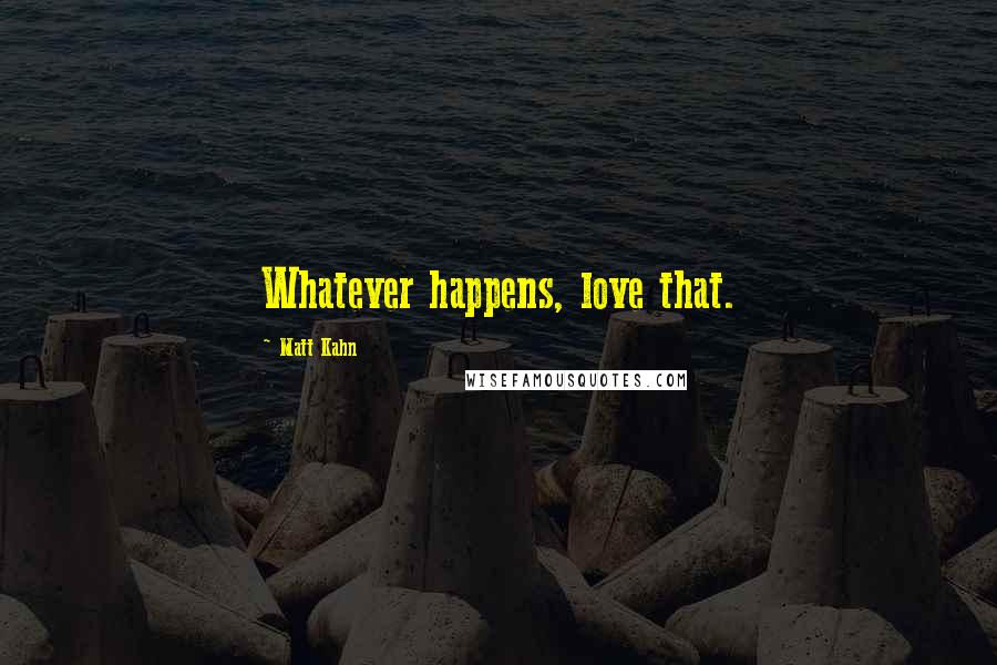 Matt Kahn Quotes: Whatever happens, love that.