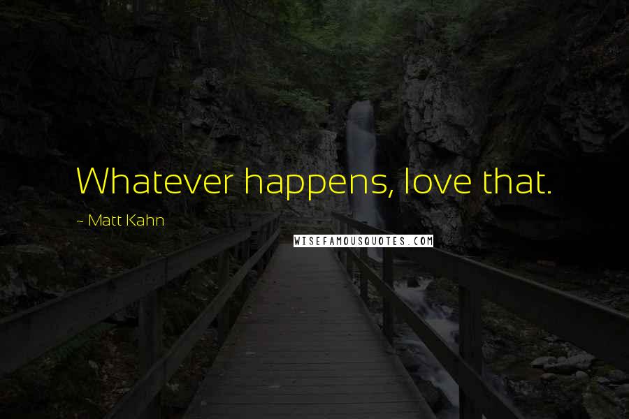 Matt Kahn Quotes: Whatever happens, love that.