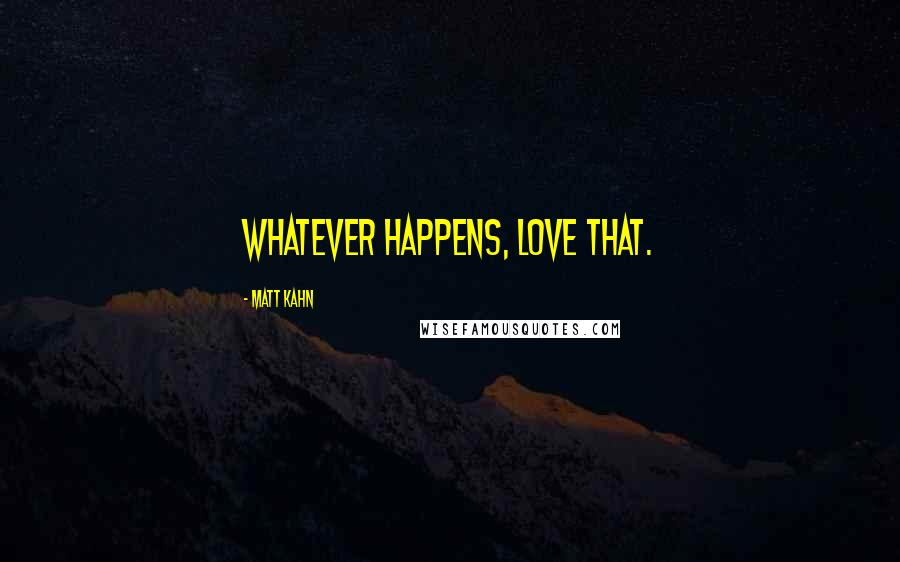 Matt Kahn Quotes: Whatever happens, love that.