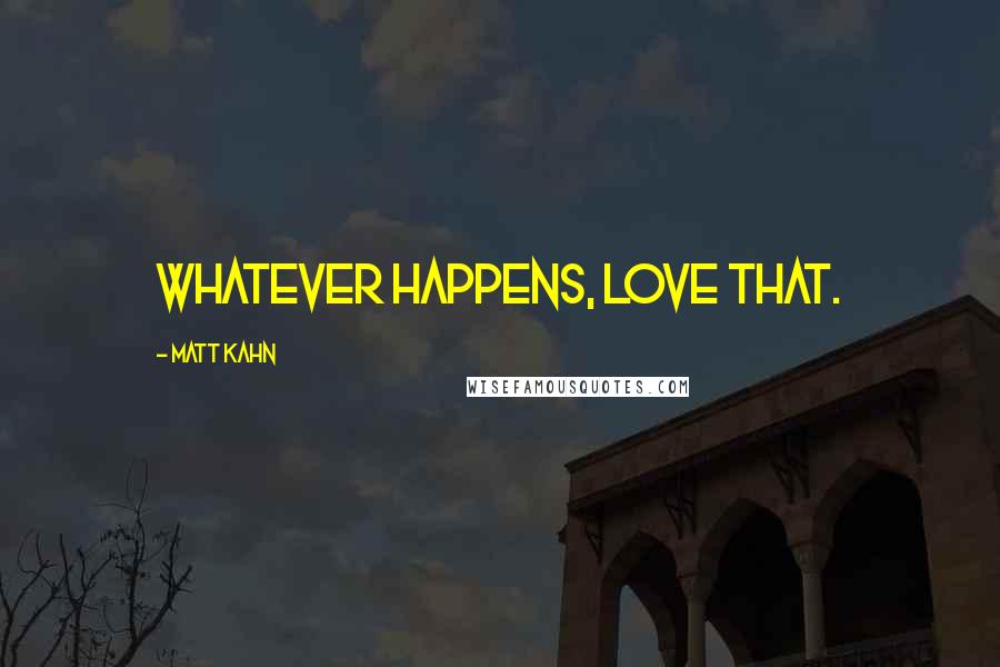 Matt Kahn Quotes: Whatever happens, love that.