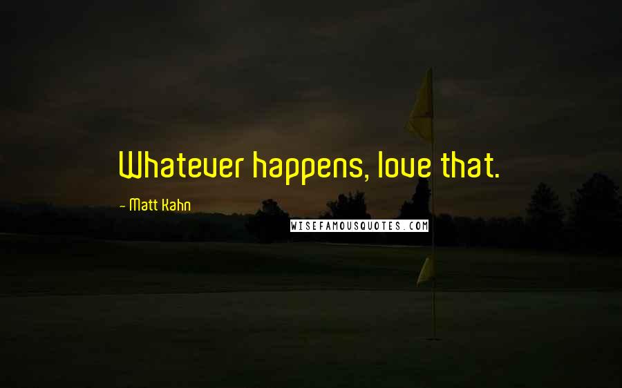 Matt Kahn Quotes: Whatever happens, love that.