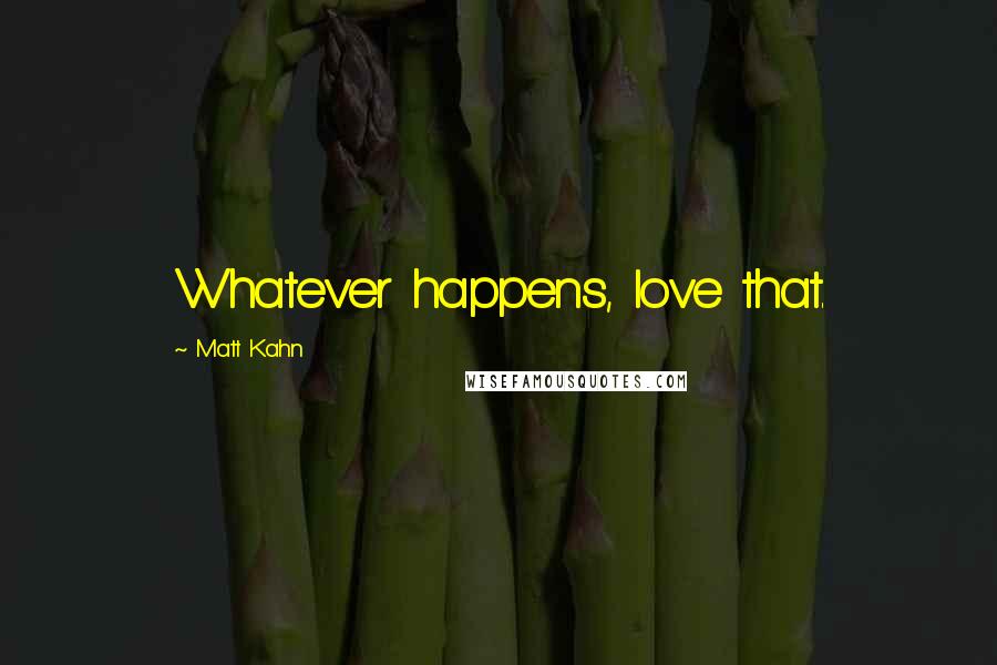 Matt Kahn Quotes: Whatever happens, love that.