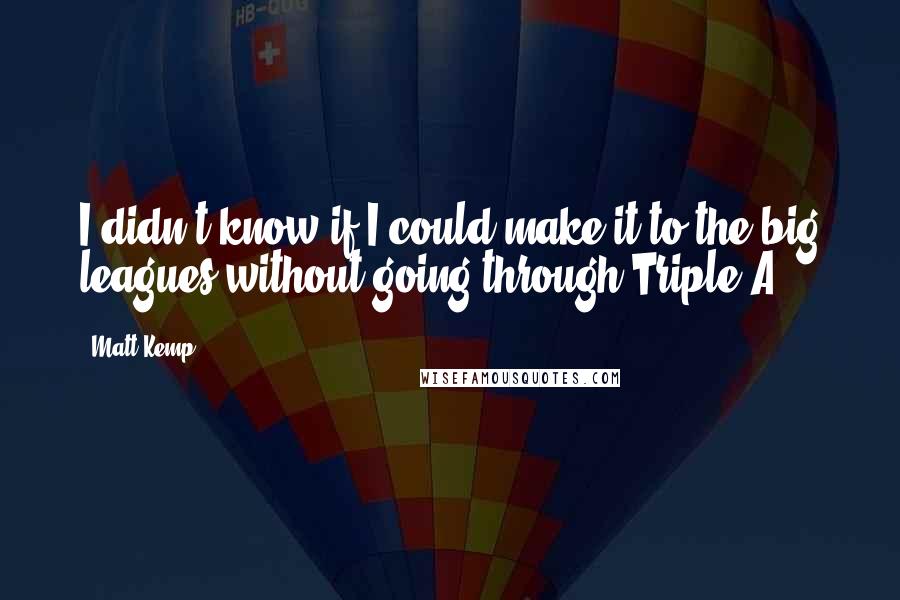 Matt Kemp Quotes: I didn't know if I could make it to the big leagues without going through Triple-A.