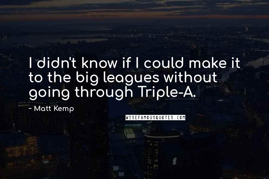 Matt Kemp Quotes: I didn't know if I could make it to the big leagues without going through Triple-A.