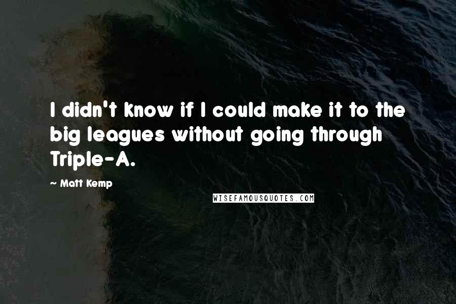 Matt Kemp Quotes: I didn't know if I could make it to the big leagues without going through Triple-A.