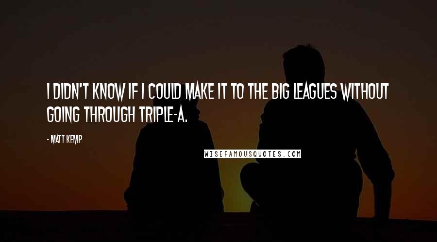 Matt Kemp Quotes: I didn't know if I could make it to the big leagues without going through Triple-A.