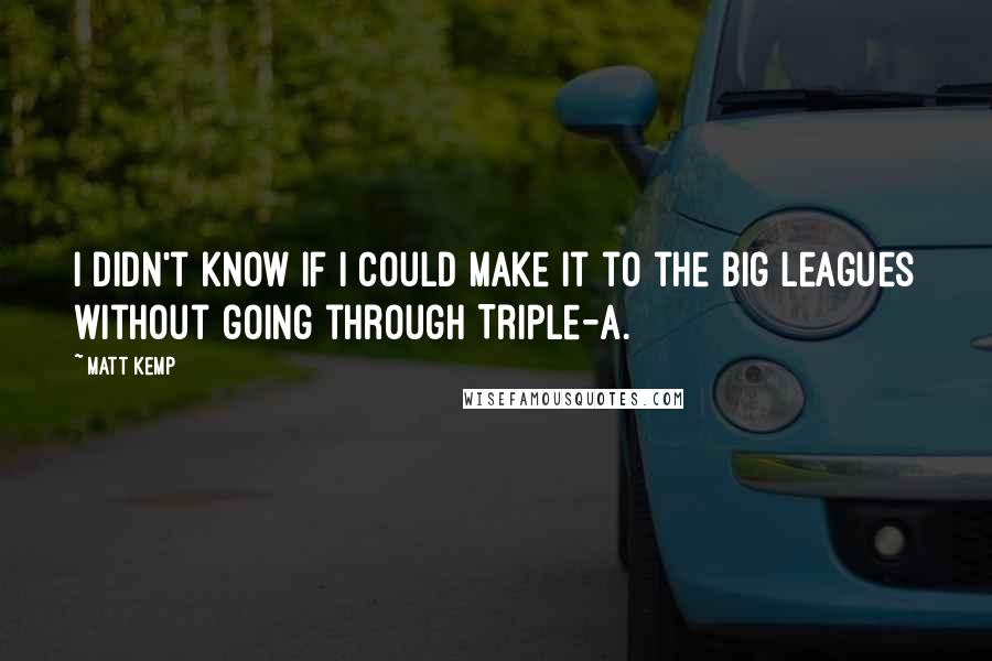 Matt Kemp Quotes: I didn't know if I could make it to the big leagues without going through Triple-A.