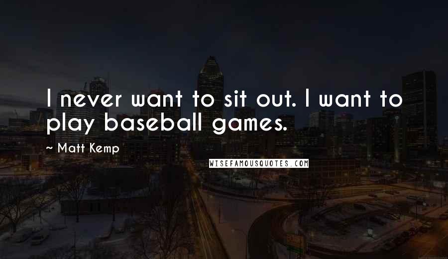 Matt Kemp Quotes: I never want to sit out. I want to play baseball games.