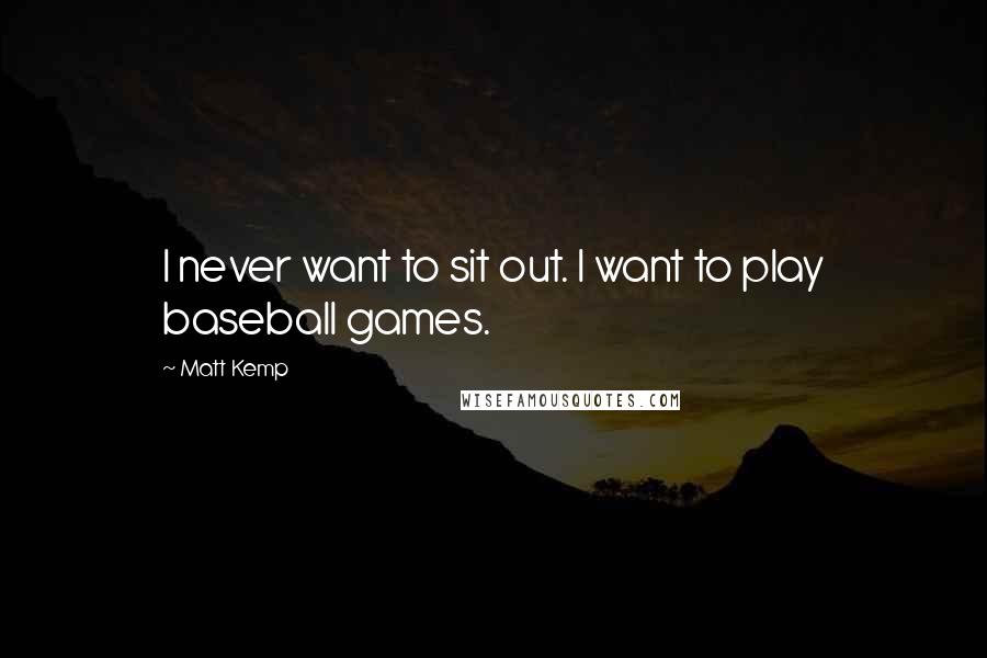 Matt Kemp Quotes: I never want to sit out. I want to play baseball games.