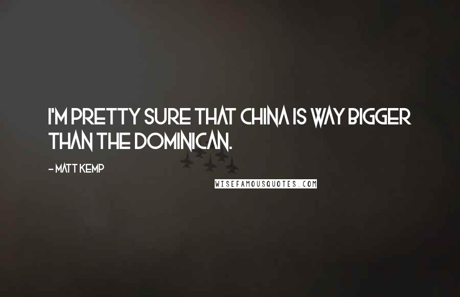 Matt Kemp Quotes: I'm pretty sure that China is way bigger than the Dominican.