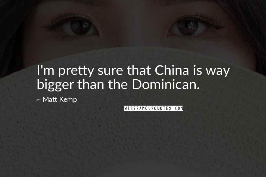 Matt Kemp Quotes: I'm pretty sure that China is way bigger than the Dominican.