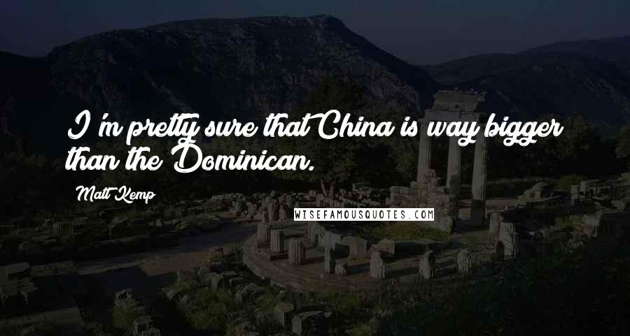 Matt Kemp Quotes: I'm pretty sure that China is way bigger than the Dominican.