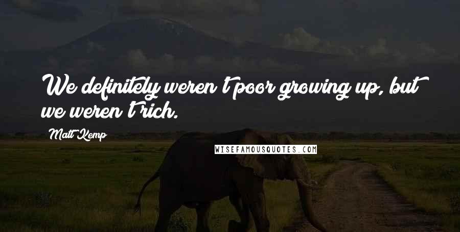 Matt Kemp Quotes: We definitely weren't poor growing up, but we weren't rich.