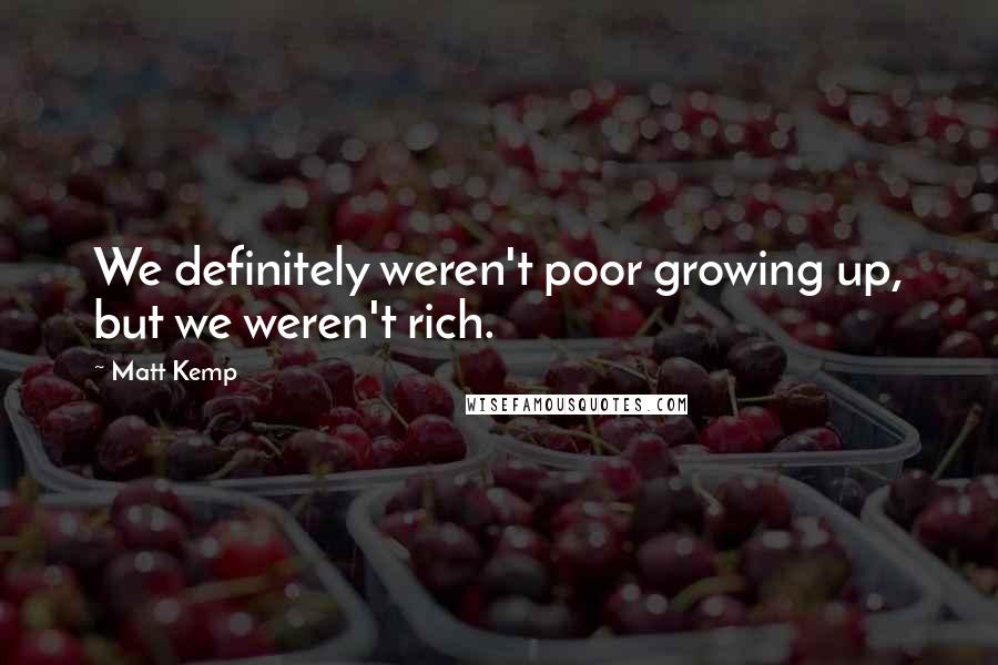 Matt Kemp Quotes: We definitely weren't poor growing up, but we weren't rich.