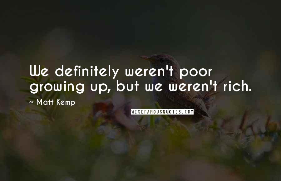 Matt Kemp Quotes: We definitely weren't poor growing up, but we weren't rich.