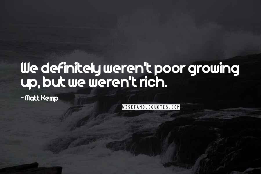 Matt Kemp Quotes: We definitely weren't poor growing up, but we weren't rich.