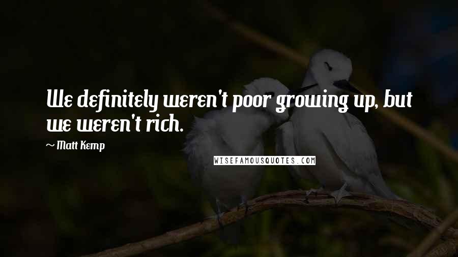 Matt Kemp Quotes: We definitely weren't poor growing up, but we weren't rich.