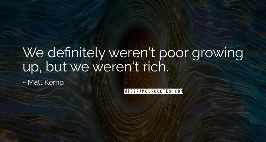 Matt Kemp Quotes: We definitely weren't poor growing up, but we weren't rich.