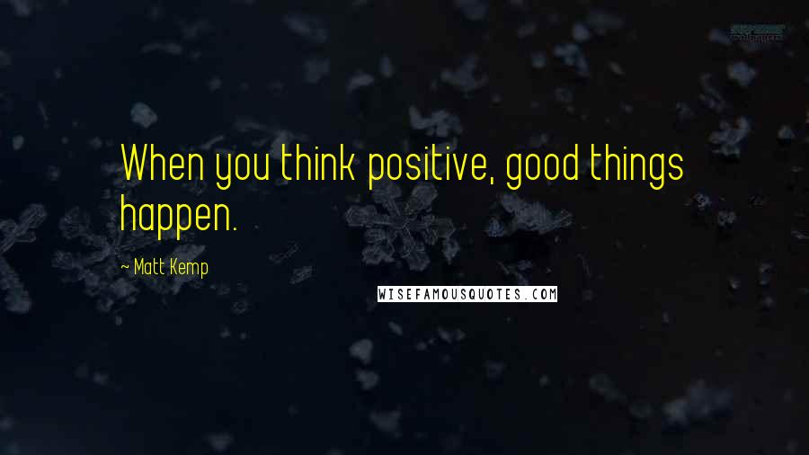 Matt Kemp Quotes: When you think positive, good things happen.