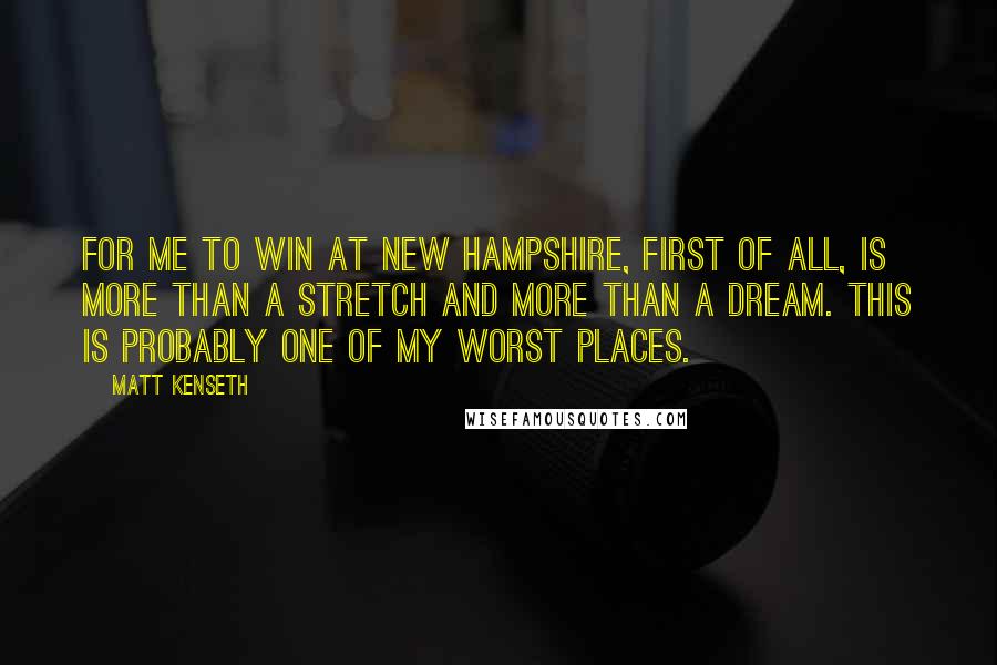 Matt Kenseth Quotes: For me to win at New Hampshire, first of all, is more than a stretch and more than a dream. This is probably one of my worst places.