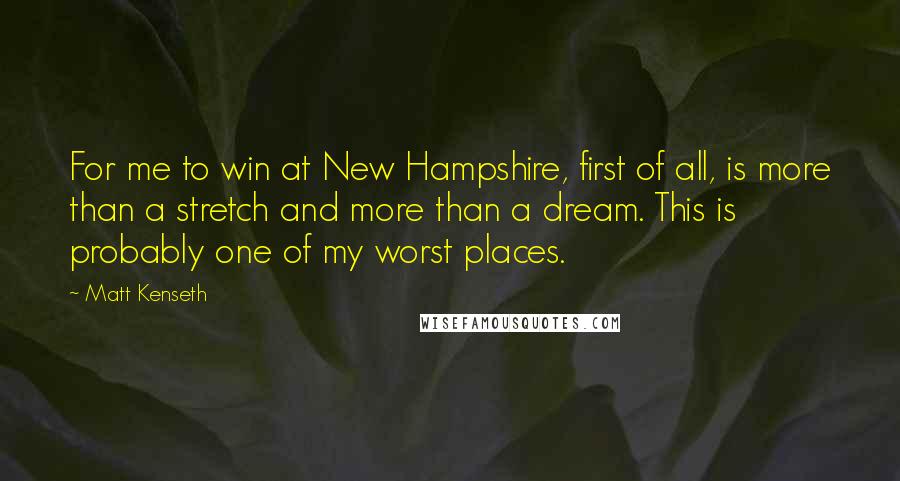 Matt Kenseth Quotes: For me to win at New Hampshire, first of all, is more than a stretch and more than a dream. This is probably one of my worst places.