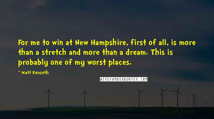 Matt Kenseth Quotes: For me to win at New Hampshire, first of all, is more than a stretch and more than a dream. This is probably one of my worst places.