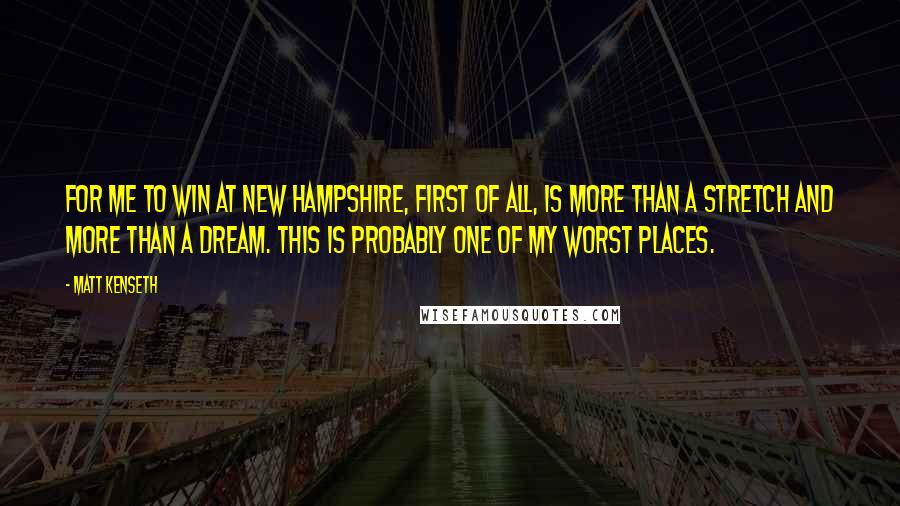 Matt Kenseth Quotes: For me to win at New Hampshire, first of all, is more than a stretch and more than a dream. This is probably one of my worst places.